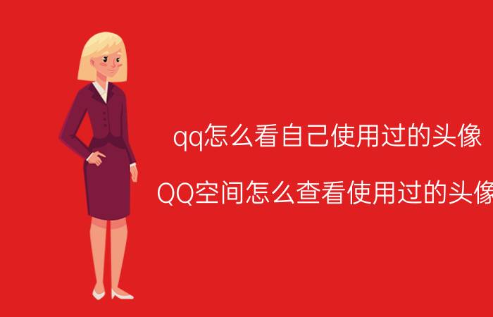 qq怎么看自己使用过的头像 QQ空间怎么查看使用过的头像？